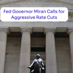 Fed Governor Miran Calls for Aggressive Rate Cuts