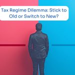 Tax Regime Dilemma Stick to Old or Switch to New